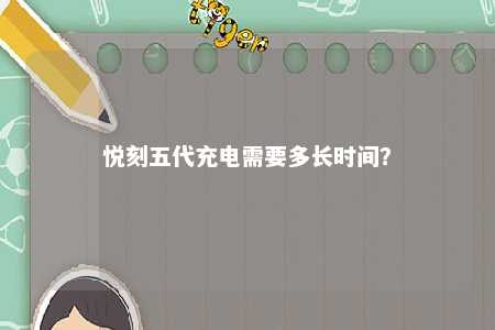 悦刻五代充电需要多长时间？ 