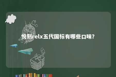 悦刻relx五代国标有哪些口味
？ 